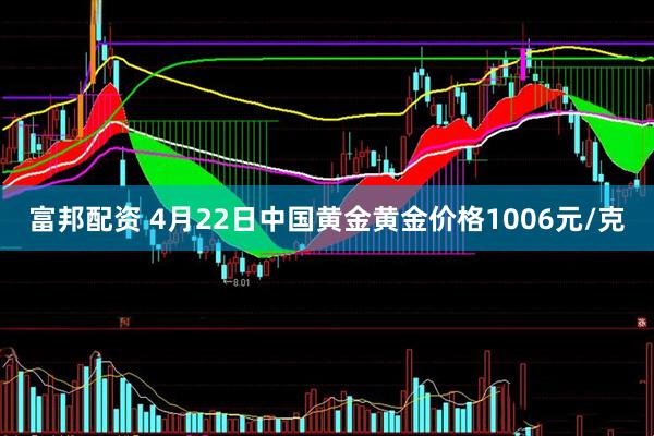 富邦配资 4月22日中国黄金黄金价格1006元/克