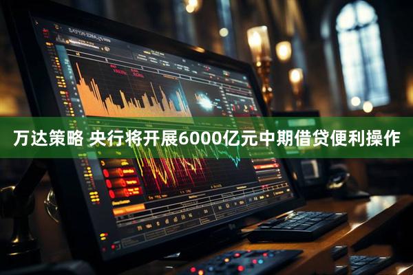 万达策略 央行将开展6000亿元中期借贷便利操作